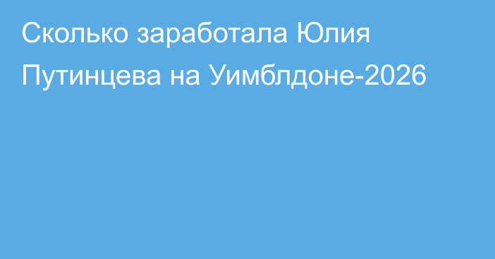 Сколько заработала Юлия Путинцева на Уимблдоне-2026