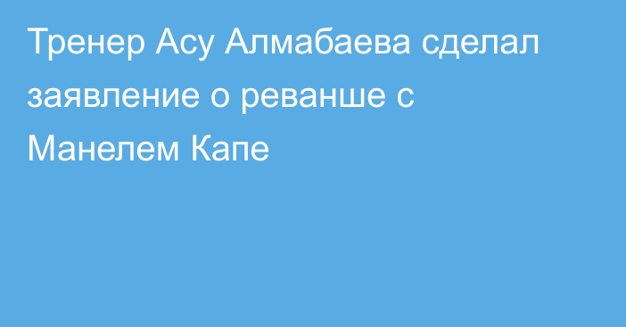 Тренер Асу Алмабаева сделал заявление о реванше с Манелем Капе