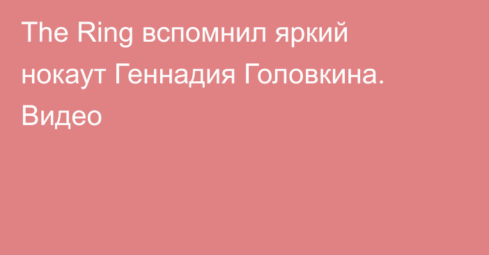 The Ring вспомнил яркий нокаут Геннадия Головкина. Видео