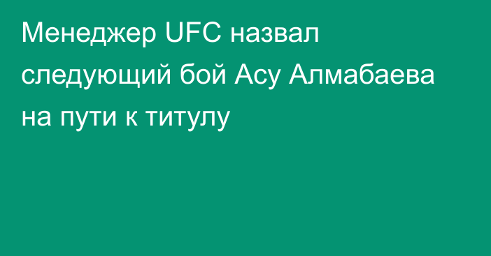 Менеджер UFC назвал следующий бой Асу Алмабаева на пути к титулу