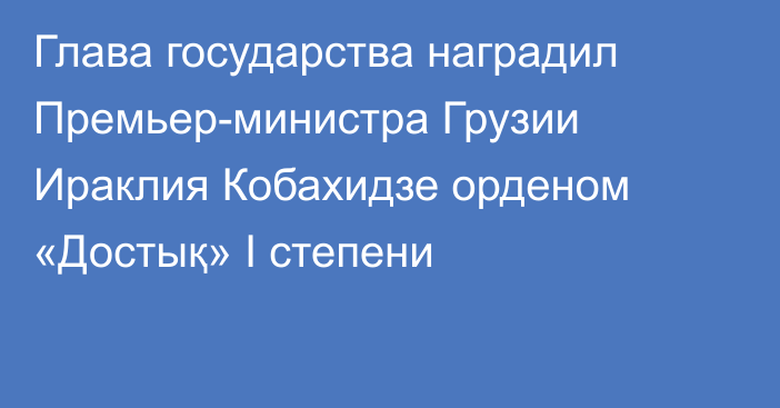 Глава государства наградил Премьер-министра Грузии Ираклия Кобахидзе орденом «Достық» I степени