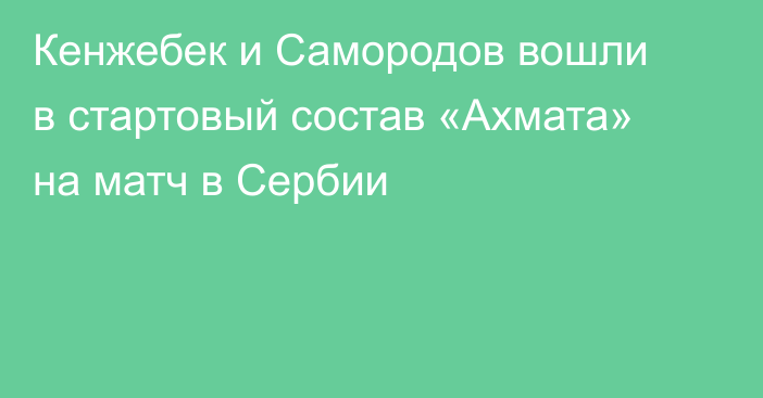 Кенжебек и Самородов вошли в стартовый состав «Ахмата» на матч в Сербии