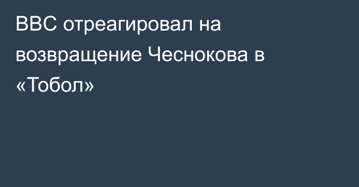 BBC отреагировал на возвращение Чеснокова в «Тобол»