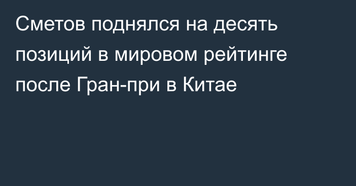 Сметов поднялся на десять позиций в мировом рейтинге после Гран-при в Китае