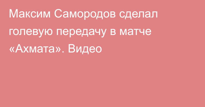 Максим Самородов сделал голевую передачу в матче «Ахмата». Видео