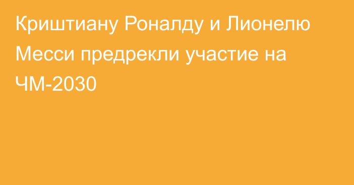 Криштиану Роналду и Лионелю Месси предрекли участие на ЧМ-2030