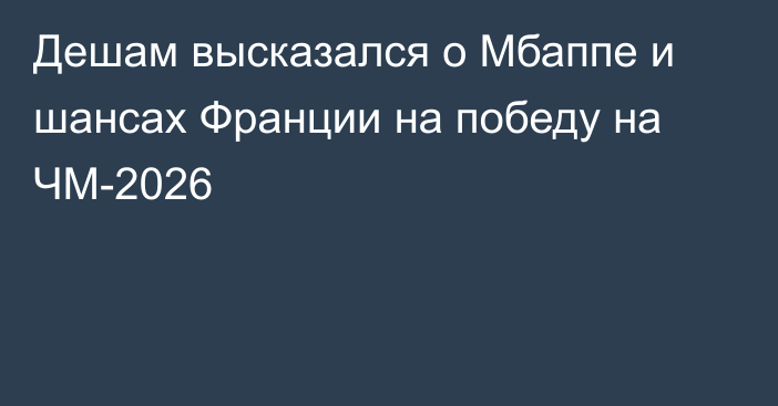 Дешам высказался о Мбаппе и шансах Франции на победу на ЧМ-2026
