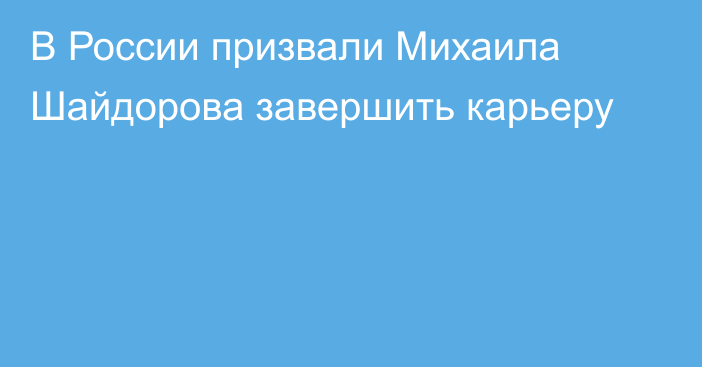 В России призвали Михаила Шайдорова завершить карьеру