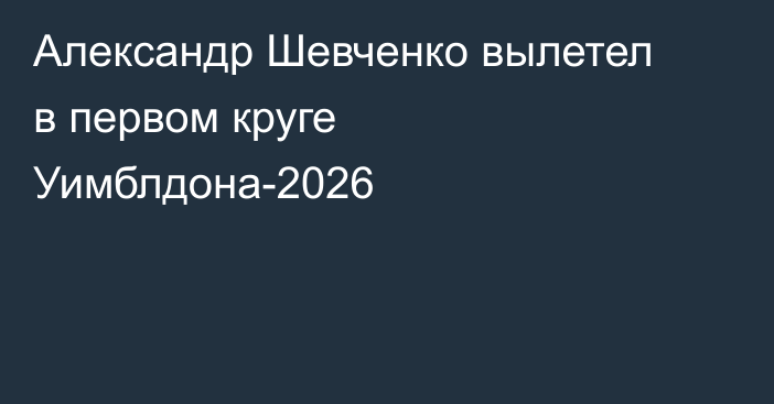 Александр Шевченко вылетел в первом круге Уимблдона-2026