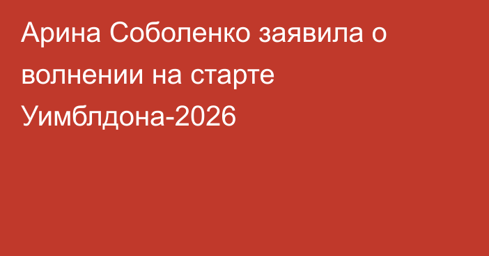 Арина Соболенко заявила о волнении на старте Уимблдона-2026