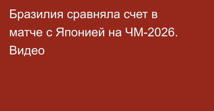 Бразилия сравняла счет в матче с Японией на ЧМ-2026. Видео