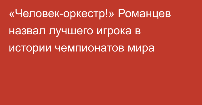 «Человек-оркестр!» Романцев назвал лучшего игрока в истории чемпионатов мира