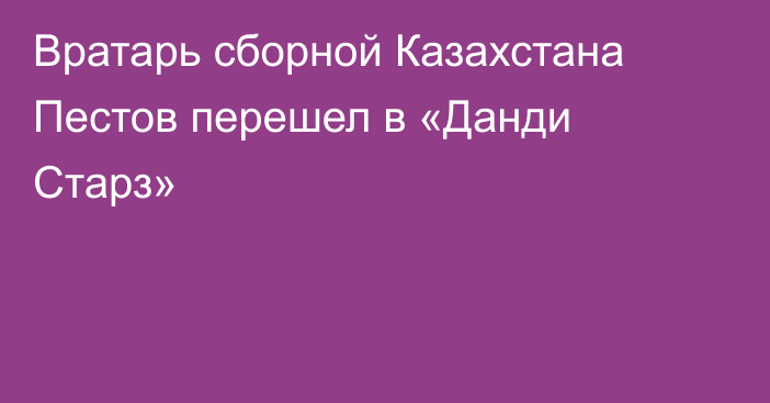 Вратарь сборной Казахстана Пестов перешел в «Данди Старз»