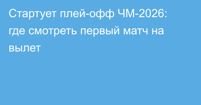 Стартует плей-офф ЧМ-2026: где смотреть первый матч на вылет