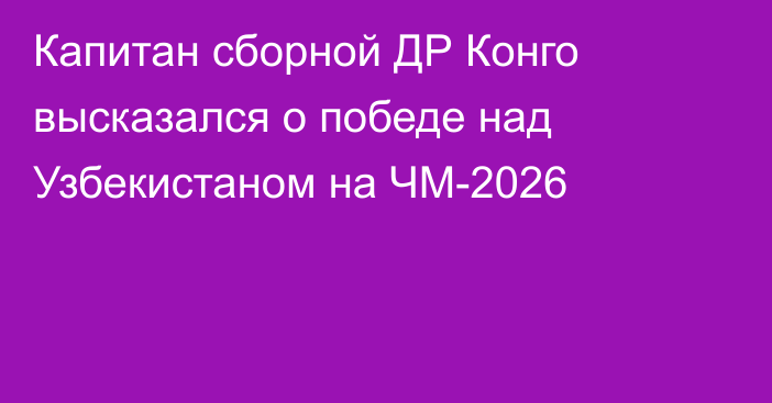 Капитан сборной ДР Конго высказался о победе над Узбекистаном на ЧМ-2026