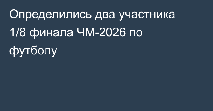 Определились два участника 1/8 финала ЧМ-2026 по футболу