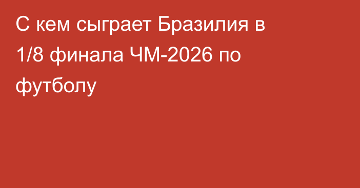 С кем сыграет Бразилия в 1/8 финала ЧМ-2026 по футболу