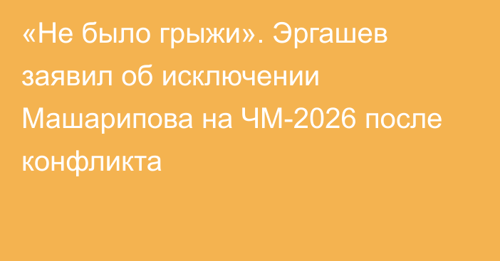 «Не было грыжи». Эргашев заявил об исключении Машарипова на ЧМ-2026 после конфликта