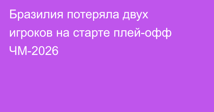 Бразилия потеряла двух игроков на старте плей-офф ЧМ-2026