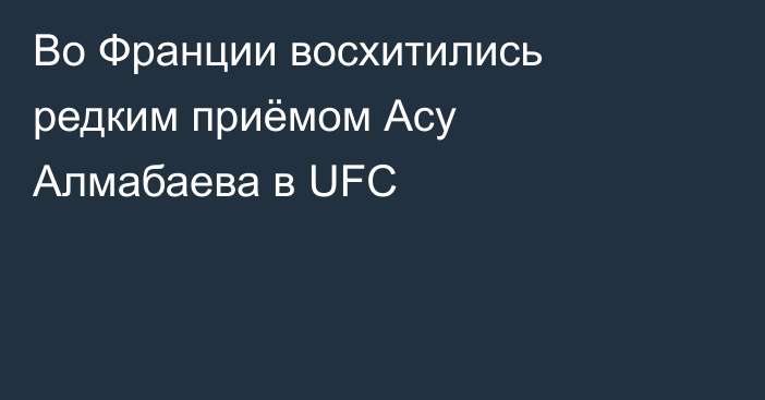 Во Франции восхитились редким приёмом Асу Алмабаева в UFC