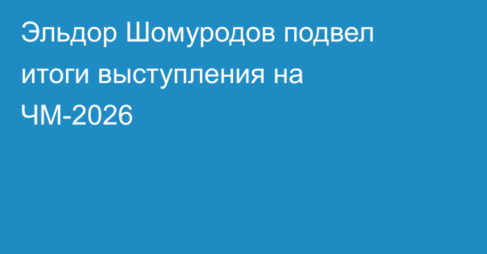 Эльдор Шомуродов подвел итоги выступления на ЧМ-2026