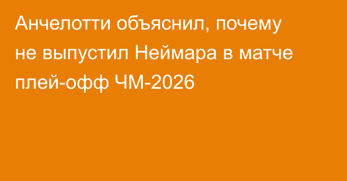 Анчелотти объяснил, почему не выпустил Неймара в матче плей-офф ЧМ-2026