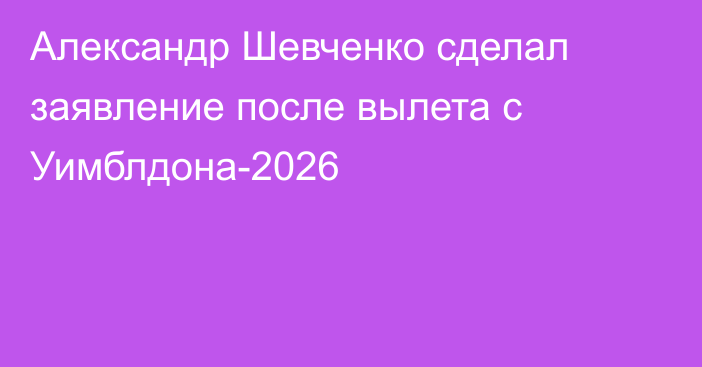 Александр Шевченко сделал заявление после вылета с Уимблдона-2026