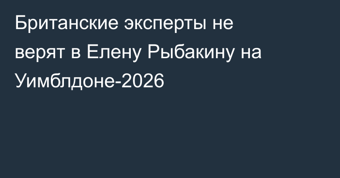 Британские эксперты не верят в Елену Рыбакину на Уимблдоне-2026