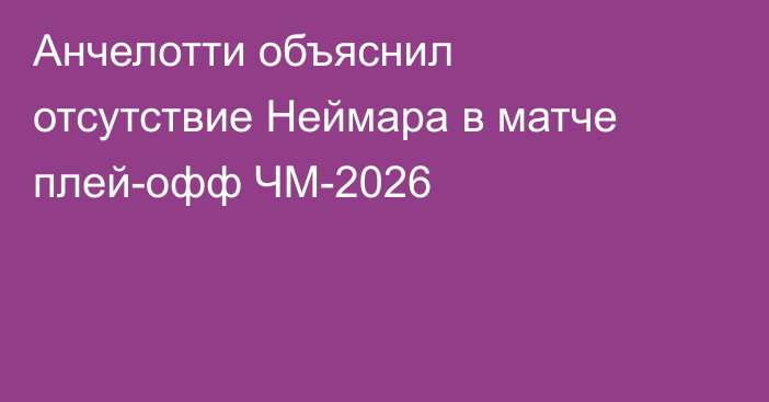 Анчелотти объяснил отсутствие Неймара в матче плей-офф ЧМ-2026