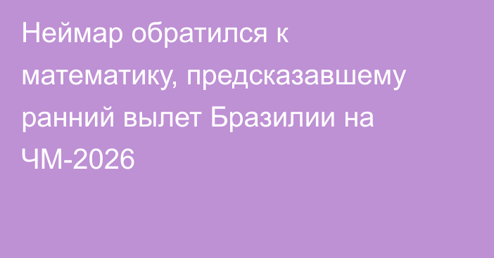 Неймар обратился к математику, предсказавшему ранний вылет Бразилии на ЧМ-2026
