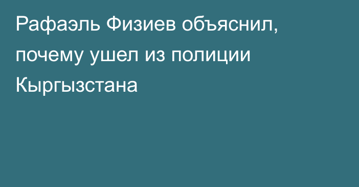 Рафаэль Физиев объяснил, почему ушел из полиции Кыргызстана