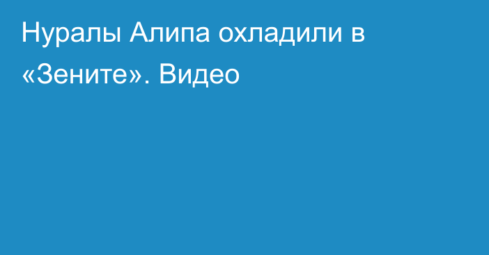 Нуралы Алипа охладили в «Зените». Видео