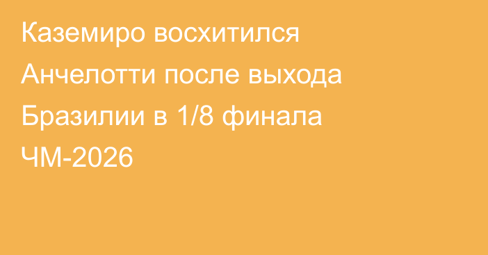 Каземиро восхитился Анчелотти после выхода Бразилии в 1/8 финала ЧМ-2026