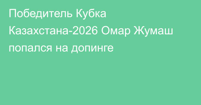 Победитель Кубка Казахстана-2026 Омар Жумаш попался на допинге