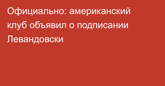 Официально: американский клуб объявил о подписании Левандовски