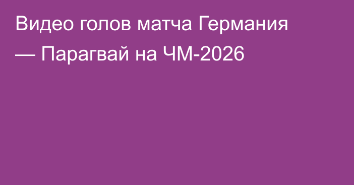 Видео голов матча Германия — Парагвай на ЧМ-2026