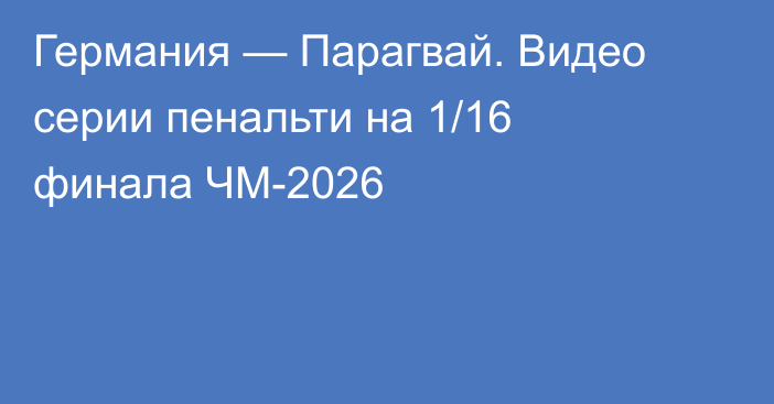 Германия — Парагвай. Видео серии пенальти на 1/16 финала ЧМ-2026