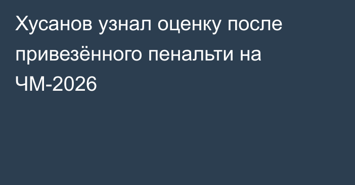 Хусанов узнал оценку после привезённого пенальти на ЧМ-2026