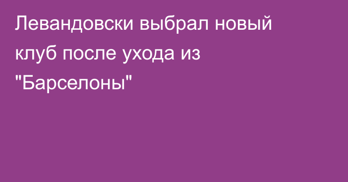 Левандовски выбрал новый клуб после ухода из 