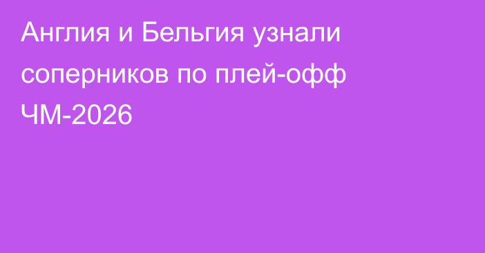 Англия и Бельгия узнали соперников по плей-офф ЧМ-2026