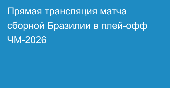 Прямая трансляция матча сборной Бразилии в плей-офф ЧМ-2026