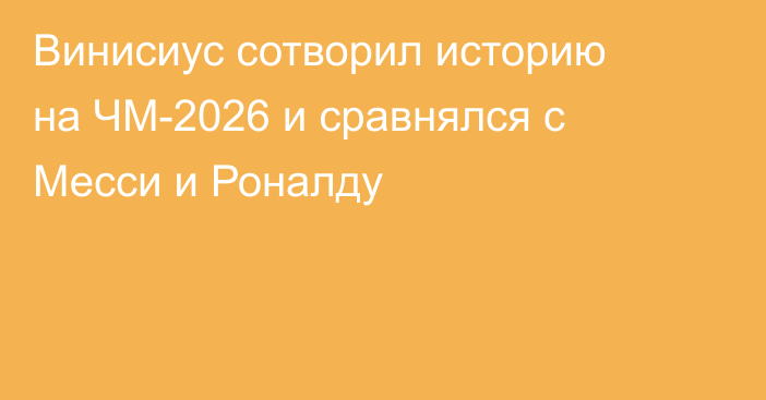 Винисиус сотворил историю на ЧМ-2026 и сравнялся с Месси и Роналду