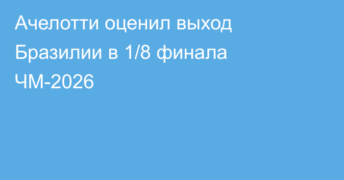 Ачелотти оценил выход Бразилии в 1/8 финала ЧМ-2026