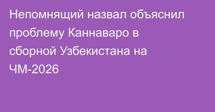 Непомнящий назвал объяснил проблему Каннаваро в сборной Узбекистана на ЧМ-2026