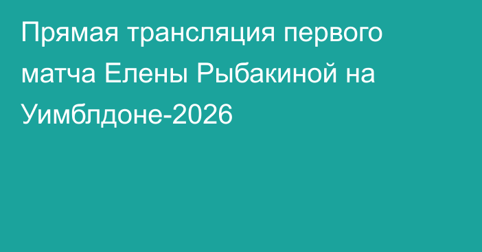 Прямая трансляция первого матча Елены Рыбакиной на Уимблдоне-2026