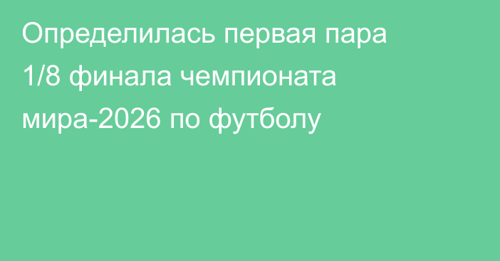 Определилась первая пара 1/8 финала чемпионата мира-2026 по футболу