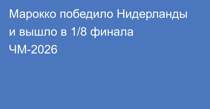 Марокко победило Нидерланды и вышло в 1/8 финала ЧМ-2026