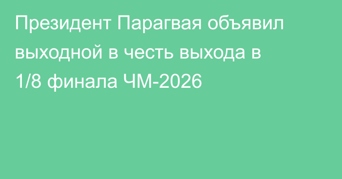 Президент Парагвая объявил выходной в честь выхода в 1/8 финала ЧМ-2026