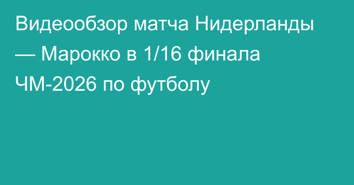 Видеообзор матча Нидерланды — Марокко в 1/16 финала ЧМ-2026 по футболу