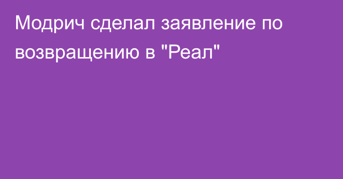 Модрич сделал заявление по возвращению в 